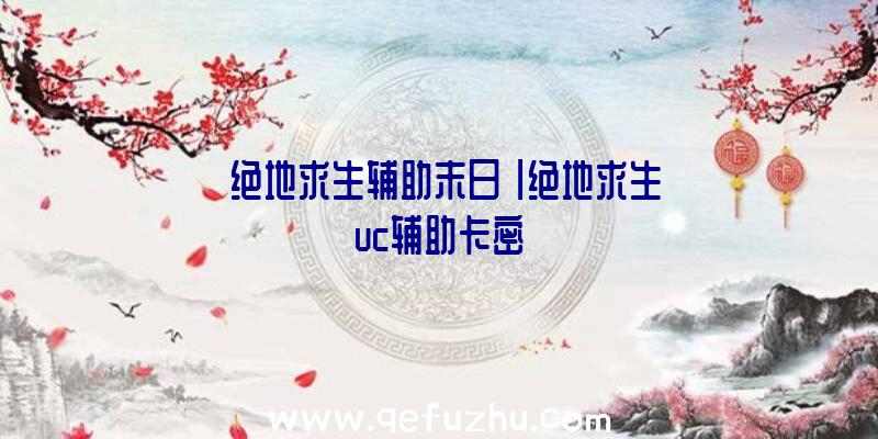 「绝地求生辅助末日」|绝地求生uc辅助卡密